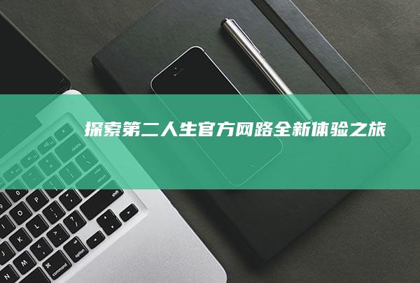 探索第二人生：官方网路全新体验之旅